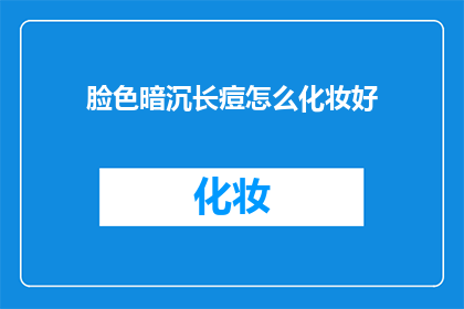脸色暗沉长痘怎么化妆好(如何巧妙掩饰脸色暗沉与痘痘，让化妆技巧成为你的美容秘密？)