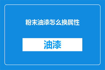 粉末油漆怎么换属性(如何更换粉末油漆的属性？)