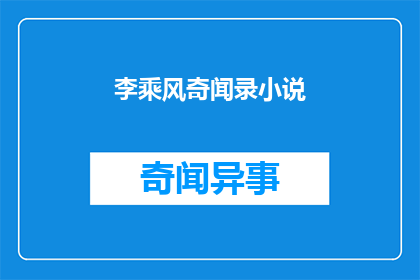 李乘风奇闻录小说(李乘风奇闻录：一个传奇人物的非凡故事)