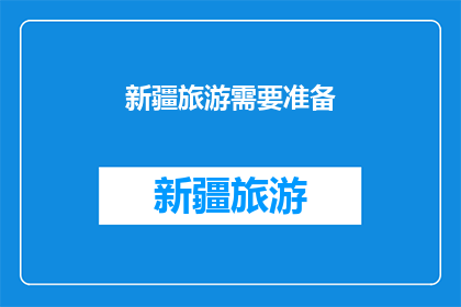 新疆旅游需要准备(新疆旅游，您需要准备什么？)