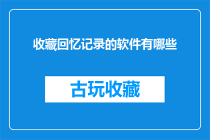 收藏回忆记录的软件有哪些(您是否在寻找一款能够珍藏并记录生活点滴的软件？)