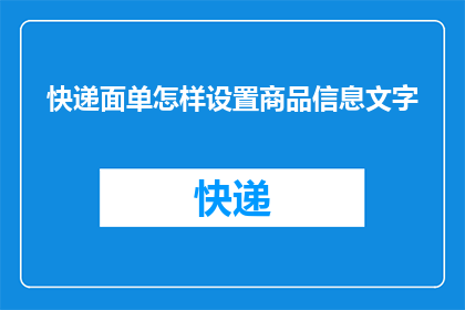 快递面单怎样设置商品信息文字(如何高效设置快递面单以正确显示商品信息？)