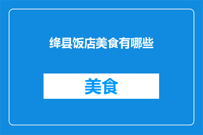 绛县饭店美食有哪些(绛县饭店的美食盛宴：你不可错过的美味佳肴有哪些？)
