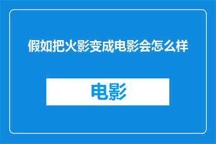 假如把火影变成电影会怎么样(如果火影忍者被搬上大银幕，会有哪些意想不到的变化？)