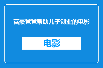 富豪爸爸帮助儿子创业的电影(富豪爸爸如何助力儿子创业？一部揭示财富与梦想交织的电影)