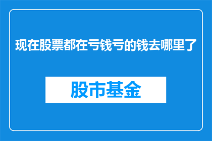 现在股票都在亏钱亏的钱去哪里了(股票亏损之谜：资金去向何方？)