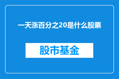一天涨百分之20是什么股票(一天内股票价格增长20：这是指哪只股票？)