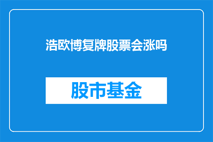 浩欧博复牌股票会涨吗(浩欧博复牌股票的未来走势能否引起投资者的热烈追捧？)