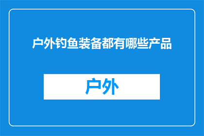 户外钓鱼装备都有哪些产品(户外钓鱼爱好者，您是否已经准备好迎接一场刺激的垂钓之旅？在准备您的装备时，您是否已经考虑了所有可能的需求？从鱼竿到钓线，从浮标到钓鱼椅，再到那些令人垂涎的美味佳肴，您是否已经为您的户外钓鱼之旅做好了全面的准备？那么，您知道有哪些产品是必备的吗？让我们一起来探索吧)