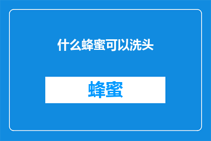 什么蜂蜜可以洗头(什么蜂蜜能为秀发带来滋养？探索天然护发成分的奥秘)