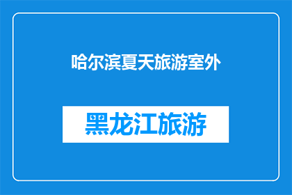 哈尔滨夏天旅游室外(哈尔滨夏季旅游，室外活动是否足够丰富？)