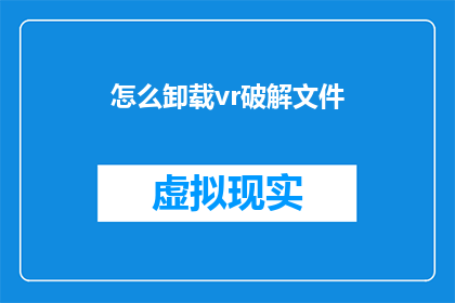 怎么卸载vr破解文件(如何安全地移除VR软件中的非法破解文件？)