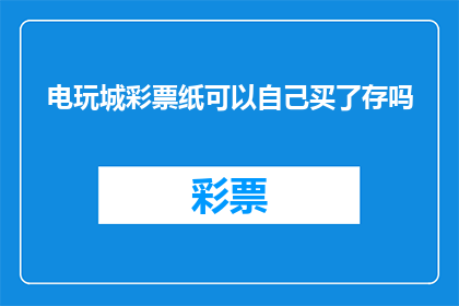 电玩城彩票纸可以自己买了存吗(能否自行购买电玩城彩票纸并存入个人账户？)