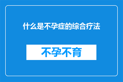 什么是不孕症的综合疗法(什么是不孕症的综合疗法？)
