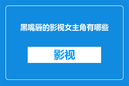 黑嘴唇的影视女主角有哪些(影视界中，那些拥有标志性黑嘴唇的女主角们，她们的魅力究竟如何？)