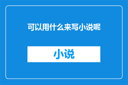 可以用什么来写小说呢(用什么工具或方法来创作小说？)