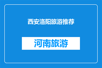 西安洛阳旅游推荐(西安与洛阳：您是否已经探索过这两个历史文化名城的旅游魅力？)