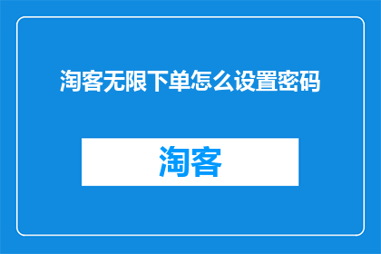 淘客无限下单怎么设置密码(如何为淘客设置一个安全且有效的密码策略？)