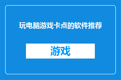 玩电脑游戏卡点的软件推荐(您是否在寻找一款能够精准控制游戏进程的软件？让我们来探索那些能够让您在游戏中如鱼得水的卡点软件)