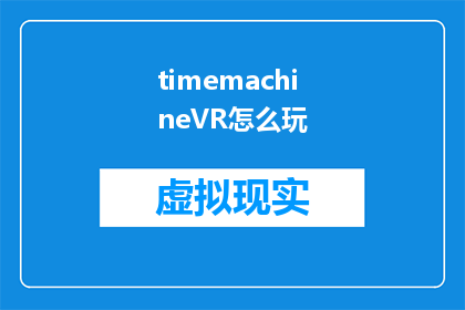 timemachineVR怎么玩(如何玩转虚拟现实中的时间机器？)