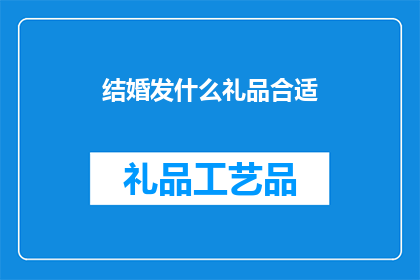 结婚发什么礼品合适(结婚礼物的选择：什么样的礼品最适合庆祝这一人生大事？)