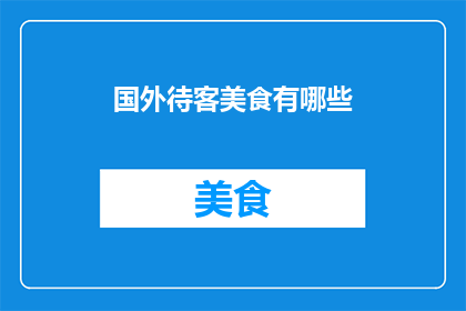 国外待客美食有哪些(探索世界各地的待客美食：你尝试过哪些令人难忘的佳肴？)