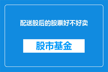 配送股后的股票好不好卖(配送股后的股票是否容易出售？)