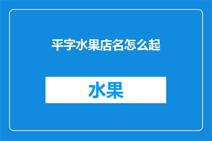 平字水果店名怎么起(如何为一家名为平字的水果店起一个吸引人的名字？)