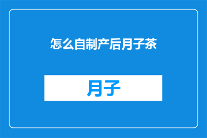 怎么自制产后月子茶(如何自制产后月子茶？)