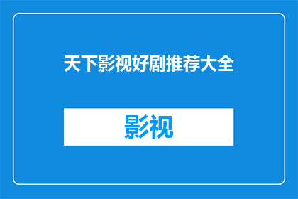 天下影视好剧推荐大全(您是否在寻找那些令人难以忘怀的影视作品？让我们为您推荐一系列精选好剧，让您的观影体验更加丰富多彩)