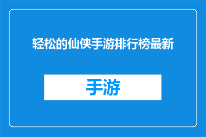 轻松的仙侠手游排行榜最新(最新发布的轻松仙侠手游排行榜，你准备好迎接挑战了吗？)