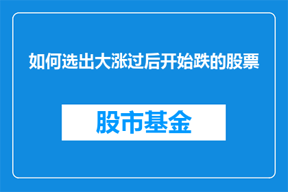 如何选出大涨过后开始跌的股票(如何识别在大幅上涨后开始下跌的股票？)