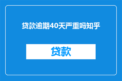贷款逾期40天严重吗知乎(贷款逾期40天是否构成严重问题？在知乎上寻求解答)