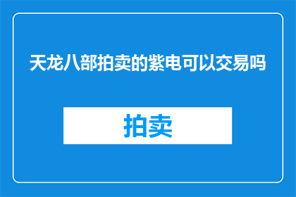 天龙八部拍卖的紫电可以交易吗(天龙八部中紫电能否在拍卖市场上进行交易？)