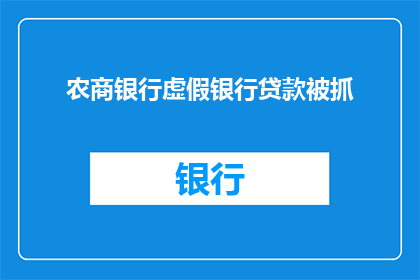 农商银行虚假银行贷款被抓(农商银行涉嫌虚假贷款行为被曝光，背后真相引人深思)