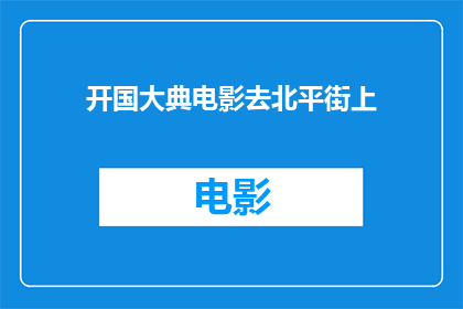 开国大典电影去北平街上(开国大典电影中，北平街道上的镜头是否真实再现了历史场景？)