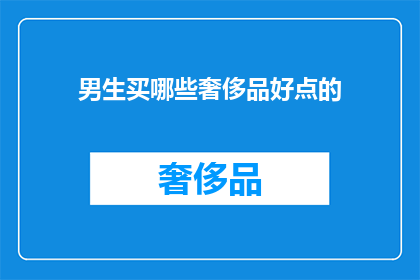男生买哪些奢侈品好点的(男生在选购奢侈品时，哪些品牌或款式更值得投资？)
