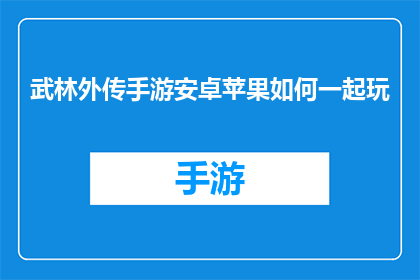 武林外传手游安卓苹果如何一起玩(武林外传手游：安卓与苹果用户如何共享游戏体验？)