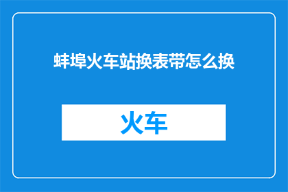 蚌埠火车站换表带怎么换(蚌埠火车站如何更换手表表带？)