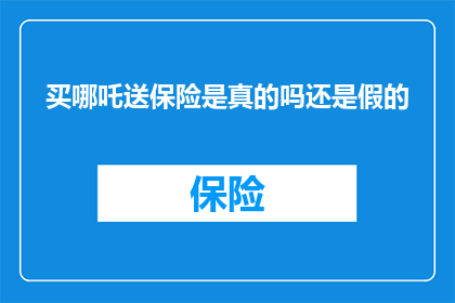 买哪吒送保险是真的吗还是假的(买哪吒是否真的附带保险？消费者需警惕虚假宣传)