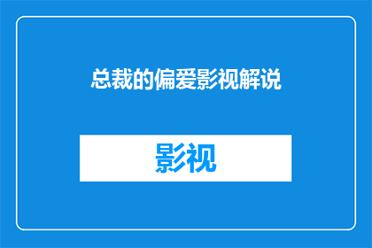 总裁的偏爱影视解说(总裁的偏爱影视解说：一部揭示权力与情感交织的电影是如何俘获观众心的？)