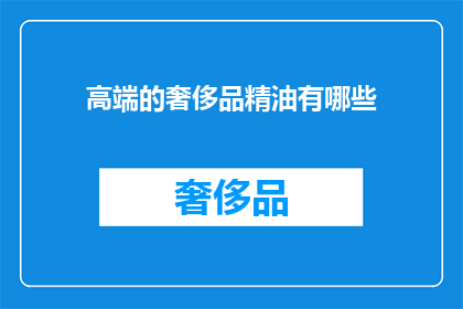 高端的奢侈品精油有哪些(高端奢侈品精油的奥秘：你了解哪些顶级选择？)