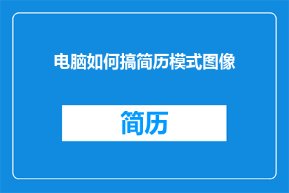 电脑如何搞简历模式图像(如何将电脑中的简历模式图像转化为吸引人的视觉呈现？)