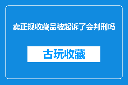 卖正规收藏品被起诉了会判刑吗(如果一个商人因销售正规收藏品而面临起诉，他是否会因此被判刑？)