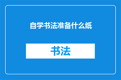 自学书法准备什么纸(自学书法时，您需要准备什么类型的纸张？)