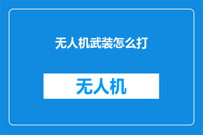 无人机武装怎么打(无人机武装作战：如何有效应对现代战争挑战？)