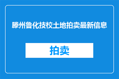 滕州鲁化技校土地拍卖最新信息(滕州鲁化技校土地拍卖最新动态，是否已公布？)