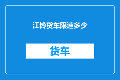 江铃货车限速多少(江铃货车的限速标准是多少？)