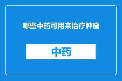哪些中药可用来治疗肿瘤(哪些中药能够有效治疗肿瘤？)