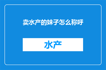 卖水产的妹子怎么称呼(如何称呼卖水产的妹子？)